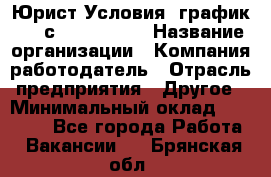 Юрист Условия: график 5/2 с 9.00-!8.00 › Название организации ­ Компания-работодатель › Отрасль предприятия ­ Другое › Минимальный оклад ­ 28 000 - Все города Работа » Вакансии   . Брянская обл.